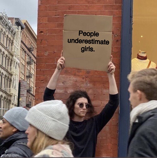  People underestimate girls. | image tagged in girl holding cardboard sign,girls,feminist,sexist,sexism,underestimate | made w/ Imgflip meme maker