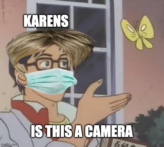 karens be like | KARENS; IS THIS A CAMERA | image tagged in memes,is this a pigeon | made w/ Imgflip meme maker