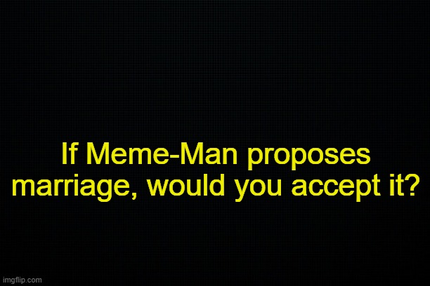 Meme-Man has no gender. | If Meme-Man proposes marriage, would you accept it? | made w/ Imgflip meme maker
