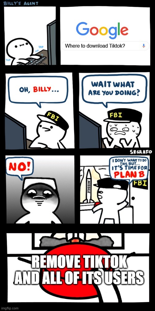 Billy’s FBI agent plan B | Where to download Tiktok? REMOVE TIKTOK AND ALL OF ITS USERS | image tagged in billy s fbi agent plan b | made w/ Imgflip meme maker