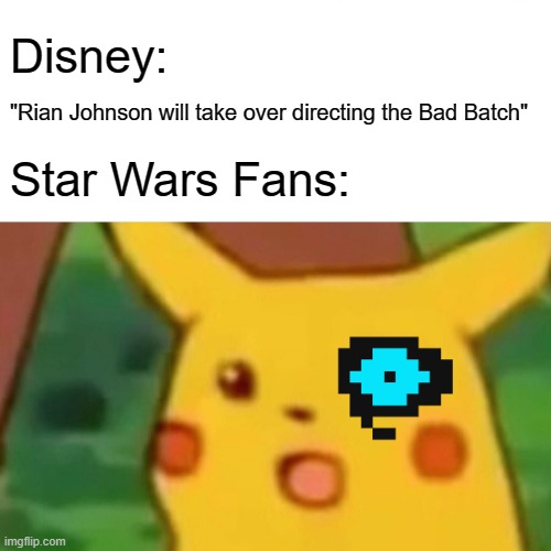 I hope not | Disney:; "Rian Johnson will take over directing the Bad Batch"; Star Wars Fans: | image tagged in memes,surprised pikachu | made w/ Imgflip meme maker