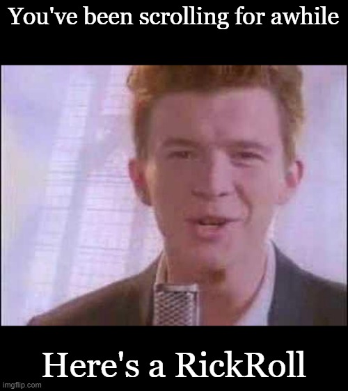Cause I never gave you up | You've been scrolling for awhile; Here's a RickRoll | image tagged in rick roll,funny | made w/ Imgflip meme maker