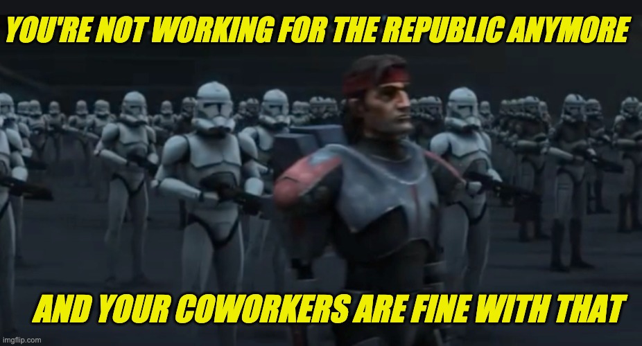 AND YOUR COWORKERS ARE FINE WITH THAT YOU'RE NOT WORKING FOR THE REPUBLIC ANYMORE | made w/ Imgflip meme maker