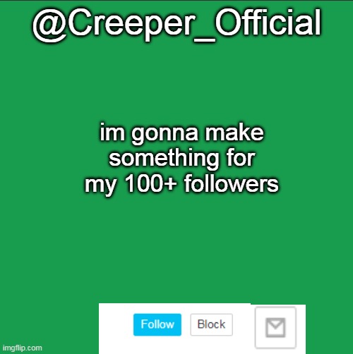 @Creeper_Official; im gonna make something for my 100+ followers | made w/ Imgflip meme maker