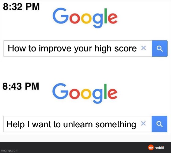 Based on a true story | How to improve your high score; Help I want to unlearn something | image tagged in 8 32 google search | made w/ Imgflip meme maker