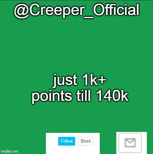 @Creeper_Official; just 1k+ points till 140k | made w/ Imgflip meme maker