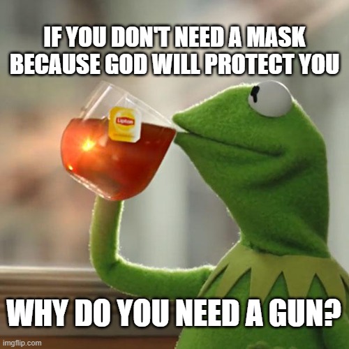 But That's None Of My Business Meme | IF YOU DON'T NEED A MASK BECAUSE GOD WILL PROTECT YOU; WHY DO YOU NEED A GUN? | image tagged in memes,but that's none of my business,kermit the frog | made w/ Imgflip meme maker