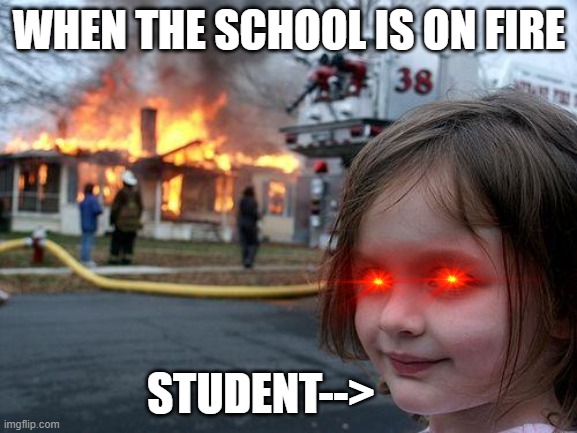 School on fire | WHEN THE SCHOOL IS ON FIRE; STUDENT--> | image tagged in memes,disaster girl | made w/ Imgflip meme maker