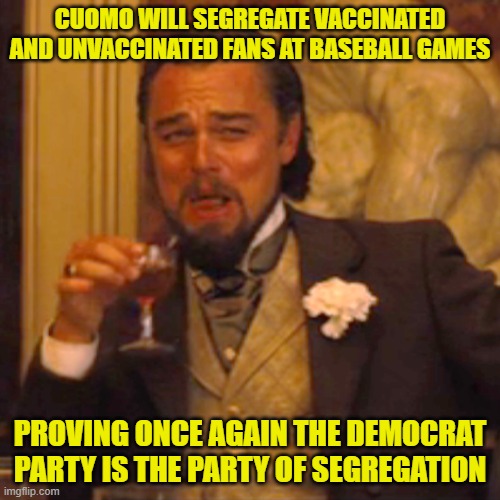 Democrats: A long, long history of segregation. At this point, who would want to continue living in New York City? | CUOMO WILL SEGREGATE VACCINATED AND UNVACCINATED FANS AT BASEBALL GAMES; PROVING ONCE AGAIN THE DEMOCRAT PARTY IS THE PARTY OF SEGREGATION | image tagged in memes,laughing leo | made w/ Imgflip meme maker