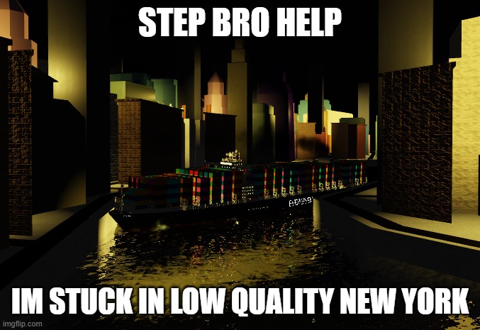 ever given stuck once again | STEP BRO HELP; IM STUCK IN LOW QUALITY NEW YORK | image tagged in evergreen,new york | made w/ Imgflip meme maker