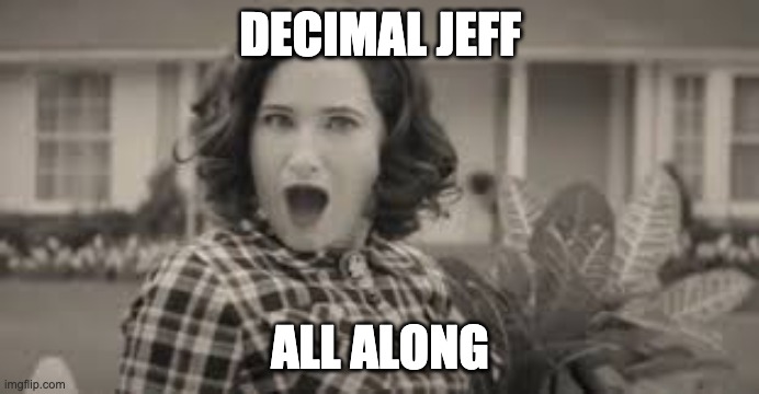 DECIMAL JEFF; ALL ALONG | made w/ Imgflip meme maker