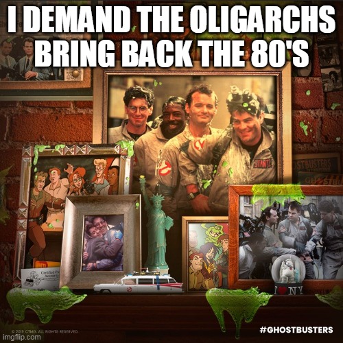 To keep us Sane, bring back the 80's | I DEMAND THE OLIGARCHS BRING BACK THE 80'S | image tagged in ghostbusters | made w/ Imgflip meme maker