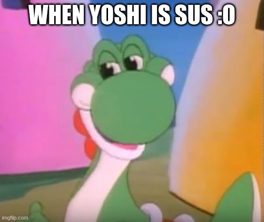 Perverted Yoshi | WHEN YOSHI IS SUS :O | image tagged in perverted yoshi | made w/ Imgflip meme maker
