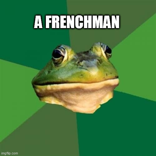 Foul Bachelor Frog Meme | A FRENCHMAN | image tagged in memes,foul bachelor frog | made w/ Imgflip meme maker