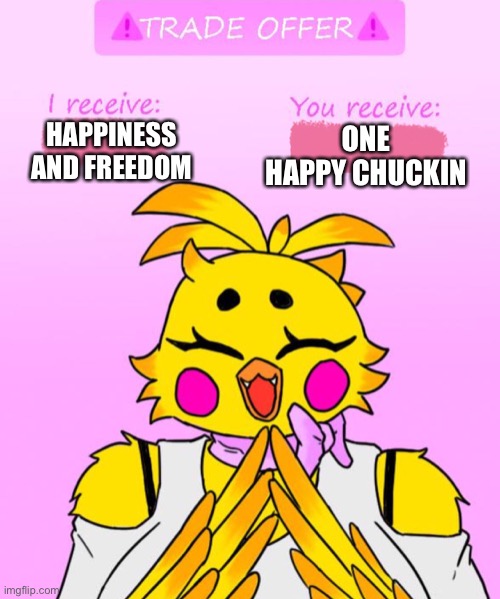 Do you accept this trade?(template made by me) | ONE HAPPY CHUCKIN; HAPPINESS AND FREEDOM | image tagged in chica trade offer | made w/ Imgflip meme maker