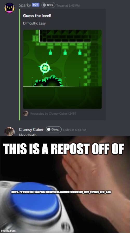 THIS IS A REPOST OFF OF; HTTPS://WWW.REDDIT.COM/R/GEOMETRYDASH/COMMENTS/HDIWIG/I_LOVE_VIPRINS_NEW_BOT/ | image tagged in memes,blank nut button | made w/ Imgflip meme maker