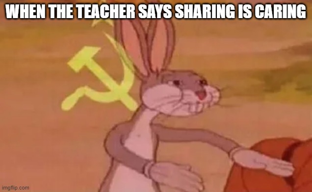 Bugs bunny communist | WHEN THE TEACHER SAYS SHARING IS CARING | image tagged in bugs bunny communist | made w/ Imgflip meme maker