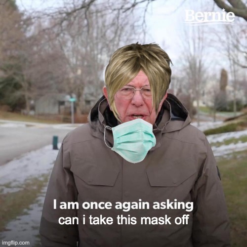 Bernie I Am Once Again Asking For Your Support Meme | can i take this mask off | image tagged in memes,bernie i am once again asking for your support | made w/ Imgflip meme maker