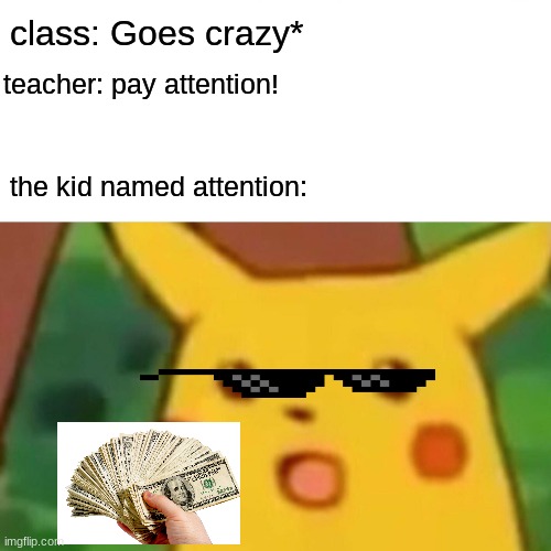Surprised Pikachu Meme | class: Goes crazy*; teacher: pay attention! the kid named attention: | image tagged in memes,surprised pikachu | made w/ Imgflip meme maker