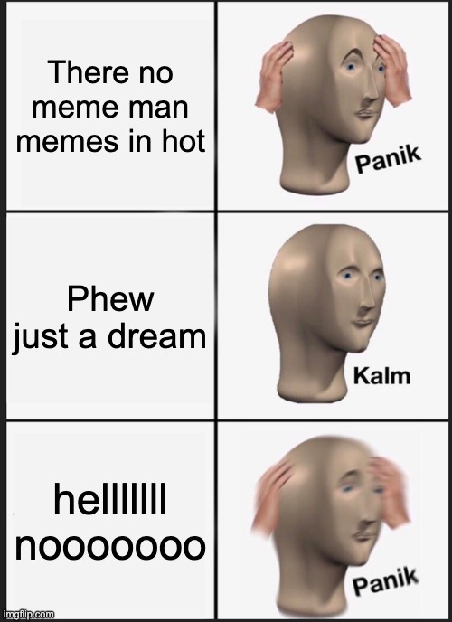 Panik Kalm Panik | There no meme man memes in hot; Phew just a dream; helllllll nooooooo | image tagged in memes,panik kalm panik | made w/ Imgflip meme maker