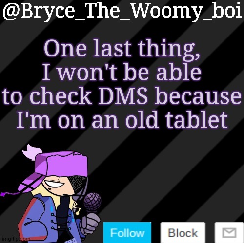 Bryce_The_Woomy_boi darkmode | One last thing, I won't be able to check DMS because I'm on an old tablet | image tagged in bryce_the_woomy_boi darkmode | made w/ Imgflip meme maker