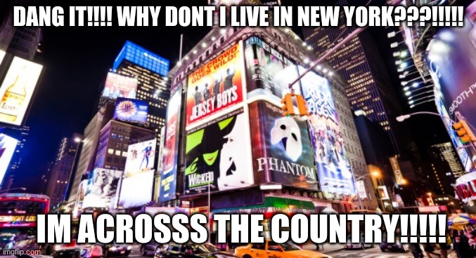 oh well. i still have the Pantages | DANG IT!!!! WHY DONT I LIVE IN NEW YORK???!!!!! IM ACROSSS THE COUNTRY!!!!! | image tagged in broadway | made w/ Imgflip meme maker