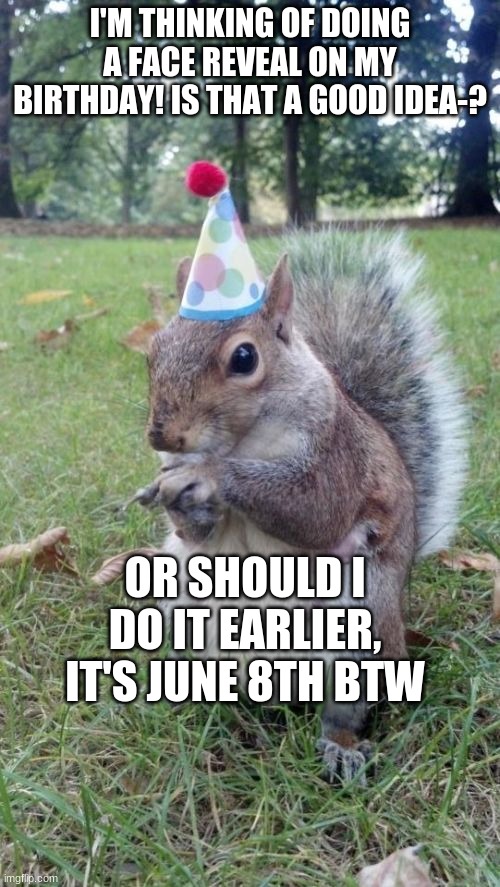 Super Birthday Squirrel Meme | I'M THINKING OF DOING A FACE REVEAL ON MY BIRTHDAY! IS THAT A GOOD IDEA-? OR SHOULD I DO IT EARLIER, IT'S JUNE 8TH BTW | image tagged in memes,super birthday squirrel | made w/ Imgflip meme maker