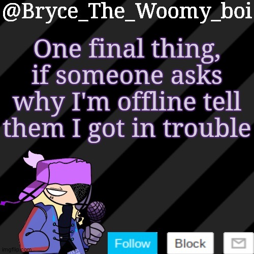 Bryce_The_Woomy_boi darkmode | One final thing, if someone asks why I'm offline tell them I got in trouble | image tagged in bryce_the_woomy_boi darkmode | made w/ Imgflip meme maker