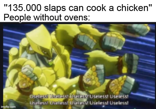 MUDA MUDA MUDA MUDA MUDA MUDA MUDA MUDA MUDA MUDA | ''135.000 slaps can cook a chicken''; People without ovens: | image tagged in useless useless useless | made w/ Imgflip meme maker