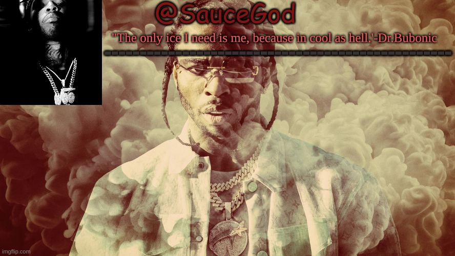 @SauceGod "The only ice I need is me, because in cool as hell.'-Dr.Bubonic ------------------------------------------------- | made w/ Imgflip meme maker