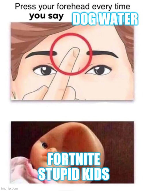 Forehead | DOG WATER; FORTNITE STUPID KIDS | image tagged in forehead | made w/ Imgflip meme maker