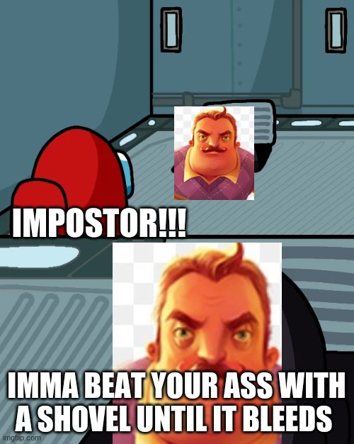 IMPOSTOR!!! IMMA BEAT YOUR ASS WITH A SHOVEL UNTIL IT BLEEDS | image tagged in impostor of the vent | made w/ Imgflip meme maker