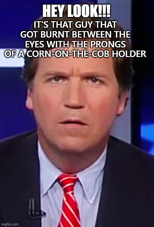 Tucker Carlson's corn-on-the-cob face |  HEY LOOK!!! IT'S THAT GUY THAT GOT BURNT BETWEEN THE EYES WITH THE PRONGS OF A CORN-ON-THE-COB HOLDER | image tagged in tucker carlson,confused tucker carlson,fox news,fox,idiot,corn | made w/ Imgflip meme maker