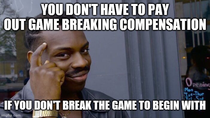 Roll Safe Think About It Meme | YOU DON'T HAVE TO PAY OUT GAME BREAKING COMPENSATION; IF YOU DON'T BREAK THE GAME TO BEGIN WITH | image tagged in memes,roll safe think about it | made w/ Imgflip meme maker