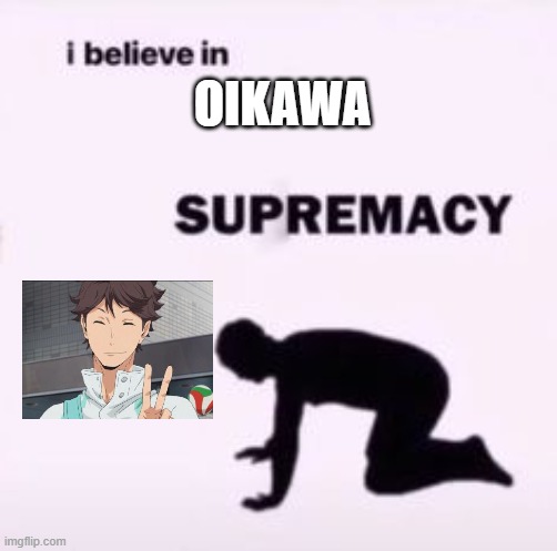 oikawaaa | OIKAWA | image tagged in i believe in supremacy | made w/ Imgflip meme maker