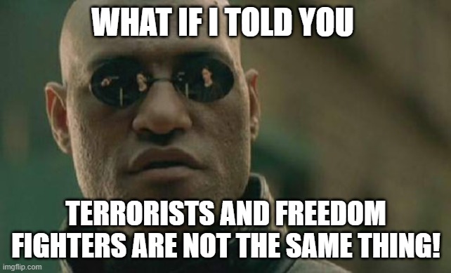 Matrix Morpheus | WHAT IF I TOLD YOU; TERRORISTS AND FREEDOM FIGHTERS ARE NOT THE SAME THING! | image tagged in memes,matrix morpheus | made w/ Imgflip meme maker