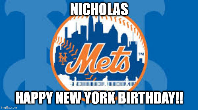 happy birthday | NICHOLAS; HAPPY NEW YORK BIRTHDAY!! | image tagged in mets | made w/ Imgflip meme maker