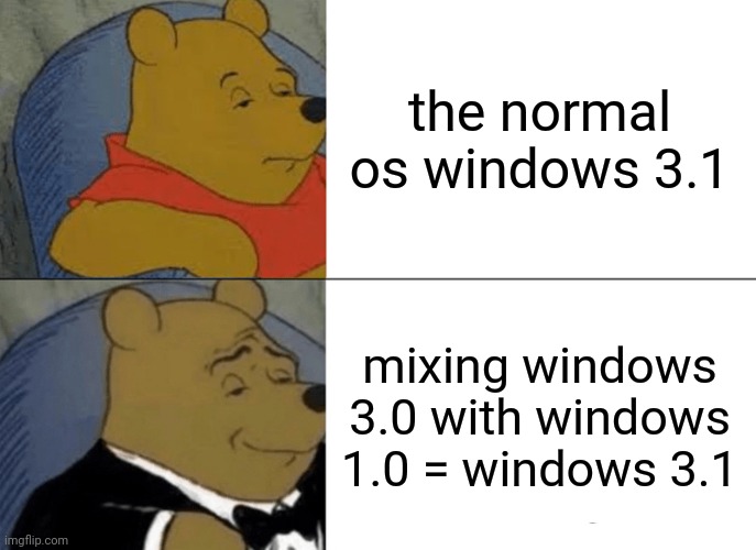 Tuxedo Winnie The Pooh Meme | the normal os windows 3.1; mixing windows 3.0 with windows 1.0 = windows 3.1 | image tagged in memes,tuxedo winnie the pooh | made w/ Imgflip meme maker