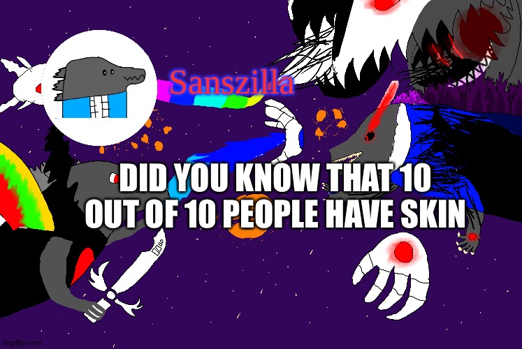 Sanszilla announces | DID YOU KNOW THAT 10 OUT OF 10 PEOPLE HAVE SKIN | image tagged in sanszilla announces | made w/ Imgflip meme maker