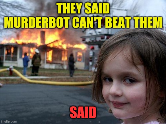 Disaster Girl Meme | THEY SAID MURDERBOT CAN'T BEAT THEM; SAID | image tagged in memes,disaster girl | made w/ Imgflip meme maker