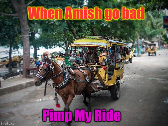 Prideful Evil! | When Amish go bad; Pimp My Ride | image tagged in amish,buggie,pimp my ride,funny memes | made w/ Imgflip meme maker