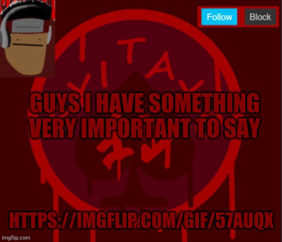 My announcement temp | GUYS I HAVE SOMETHING VERY IMPORTANT TO SAY; HTTPS://IMGFLIP.COM/GIF/57AUQX | image tagged in my announcement temp | made w/ Imgflip meme maker