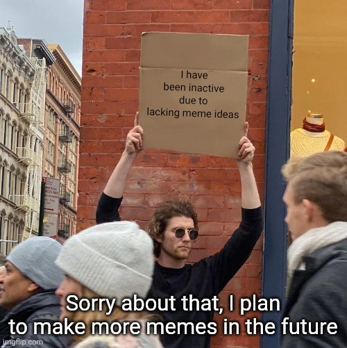 Apologies | I have been inactive due to lacking meme ideas; Sorry about that, I plan to make more memes in the future | image tagged in memes,guy holding cardboard sign | made w/ Imgflip meme maker