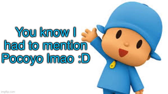 Pocoyo yayyyy | You know I had to mention Pocoyo lmao :D | image tagged in pocoyo yayyyy | made w/ Imgflip meme maker