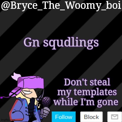 Bryce_The_Woomy_boi darkmode | Gn squdlings; Don't steal my templates while I'm gone | image tagged in bryce_the_woomy_boi darkmode | made w/ Imgflip meme maker