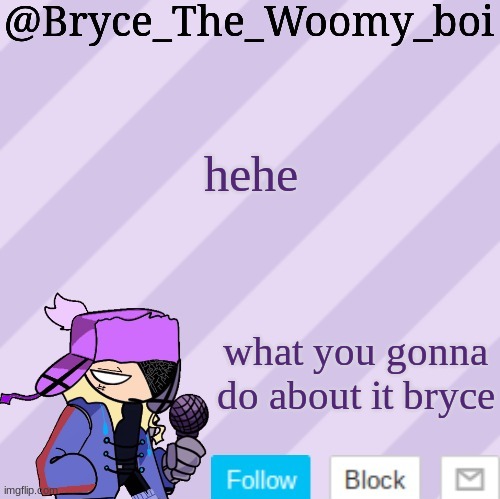 >:) | hehe; what you gonna do about it bryce | image tagged in bryce_the_woomy_boi | made w/ Imgflip meme maker