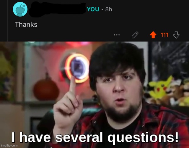 What did I do to deserve this many upvotes on a comment that says “thanks” | image tagged in i have several questions hd | made w/ Imgflip meme maker