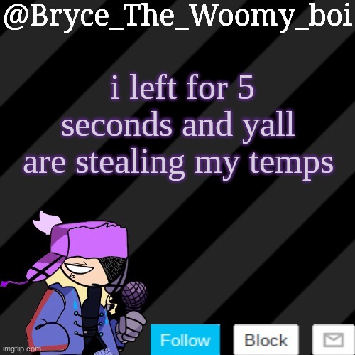 Bryce_The_Woomy_boi darkmode | i left for 5 seconds and yall are stealing my temps | image tagged in bryce_the_woomy_boi darkmode | made w/ Imgflip meme maker