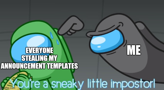 You're a sneaky little imposter | EVERYONE STEALING MY ANNOUNCEMENT TEMPLATES; ME | image tagged in you're a sneaky little imposter | made w/ Imgflip meme maker