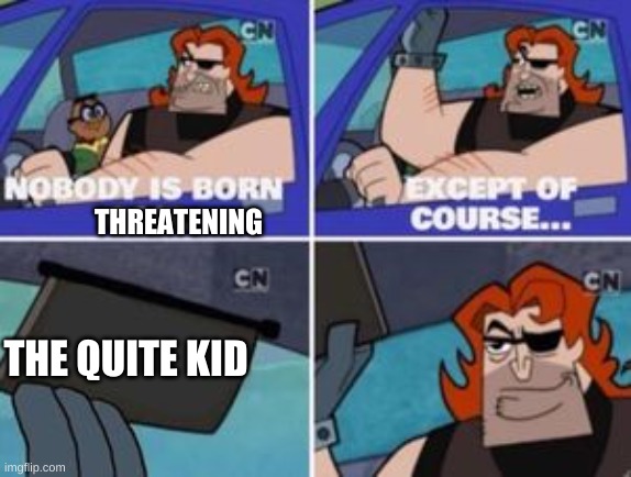 no one is born cool except | THREATENING; THE QUITE KID | image tagged in no one is born cool except,no one is born threatening | made w/ Imgflip meme maker